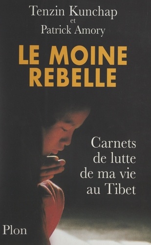 Le moine rebelle. Carnets de lutte de ma vie au Tibet