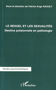 Patrick Ange Raoult - Le sexuel et les sexualités - Destins pulsionnels en pathologie.