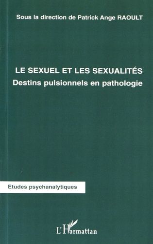 Patrick Ange Raoult - Le sexuel et les sexualités - Destins pulsionnels en pathologie.