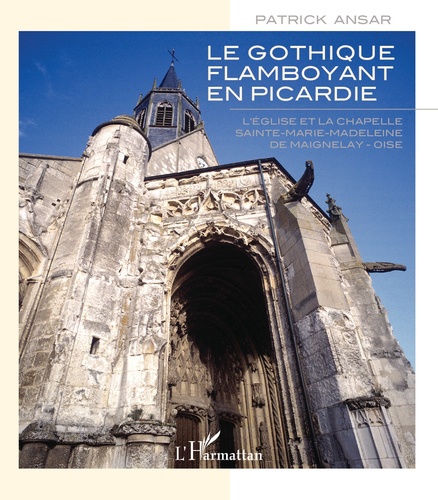 Le gothique flamboyant en Picardie. L'église et la chapelle Sainte-Marie-Madeleine de Maignelay - Oise