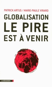 Patrick Artus et Marie-Paule Virard - Globalisation, le pire est à venir - Inégalités croissantes, gaspillage des ressources, spéculation financière, course absurde aux profits et implosion de l'Europe.