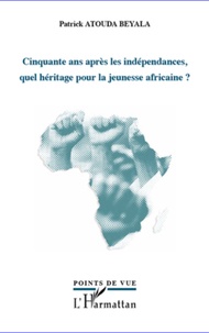 Patrick Atouda Beyala - Cinquante ans après les indépendances, quel héritage pour la jeunesse africaine ?.