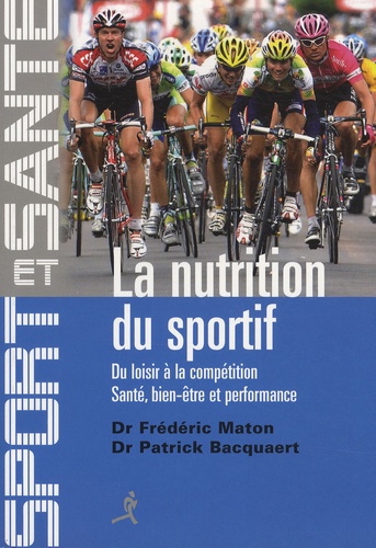 Patrick Bacquaert et Frédéric Maton - La nutrition du sportif - Du loisir à la compétition, Santé, Bien-être et Performance.
