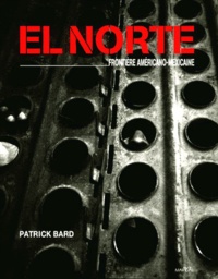 Patrick Bard - El Norte. Frontiere Americano-Mexicaine.