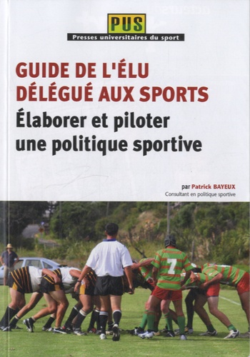 Patrick Bayeux - Guide de l'élu délégué aux sports - Elaborer et piloter une politique sportive.