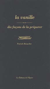 Patrick Beauchet - La vanille - Dix façons de la préparer.