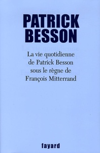 Patrick Besson - La vie quotidienne de Patrick Besson sous le règne de François Mitterrand.