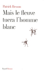 Patrick Besson - Mais le fleuve tuera l'homme blanc.