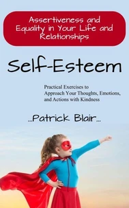Self-esteem: Assertiveness and Equality in Your Life and Relationships (Practical Exercises to Approach Your Thoughts, Emotions, and Actions with Kindness)