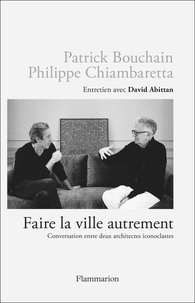 Patrick Bouchain et Philippe Chiambaretta - Faire la ville autrement - Conversation entre deux architectes iconoclastes.