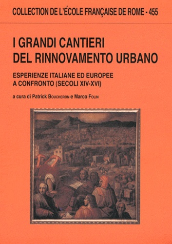 Patrick Boucheron et Marco Folin - I grandi cantieri del rinnovamento urbano - Esperienze italiane ed europee a confronto (secoli XIV-XVI).