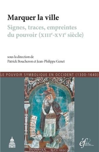 Le pouvoir symbolique en Occident (1300-1640). Tome 7, Marquer la ville : signes, traces, empreintes du pouvoir (XIIIe-XVIe siècle)