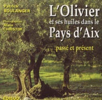Patrick Boulanger et Alain Christof - L'olivier et ses huiles dans le Pays d'Aix - Passé, présent.