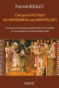 Patrick Boulet - C'est grave docteur ? Non monseigneur, pas a Montpellier ! - Une histoire de la naissance de Montpellier et de l'éclosion de son enseignement médical au Moyen Age - 5 février 1137.