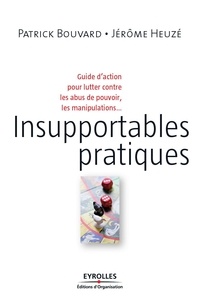 Patrick Bouvard et Jérôme Heuzé - Insupportables pratiques - Guide d'action pour lutter contre les abus de pouvoir, les manipulations....