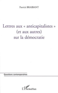 Patrick Braidant - Lettres aux anticapitalistes (et aux autres) sur la démocratie.