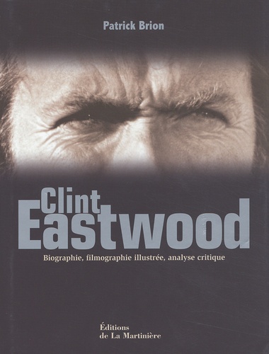 Patrick Brion - Clint Eastwood. Biographie, Filmographie Illustree, Analyse Critique.
