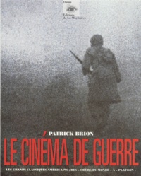 Patrick Brion - Le Cinema De Guerre. Les Grands Classiques Americains : Des Coeurs Du Monde A Platoon.