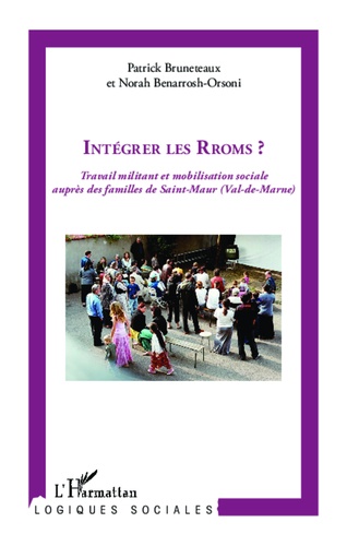 Patrick Bruneteaux et Norah Benarrosh-Orsoni - Intégrer les Rroms ? - Travail militant et mobilisation sociale auprès des familles de Saint-Maur (Val-de-Marne).