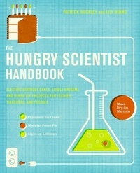 Patrick Buckley et Lily Binns - The Hungry Scientist Handbook - Electric Birthday Cakes, Edible Origami, and Other DIY Projects for Techies, Tinkerers, and Foodies.