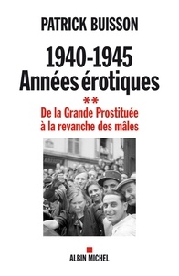 Patrick Buisson - 1940-1945 Années érotiques - tome 2 - De la Grande Prostituée à la revanche des mâles.