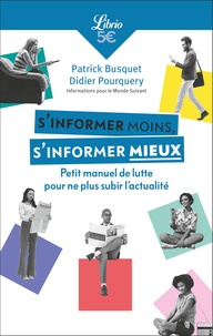Patrick Busquet et Didier Pourquery - S'informer moins, s'informer mieux - Petit manuel de lutte pour ne plus subir l'actualité.