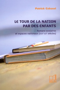 Patrick Cabanel - Le tour de la nation par des enfants - Romans scolaires et espaces nationaux (XIXe-XXe siècles).