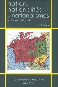 Patrick Cabanel - Nation, nationalités et nationalismes en Europe - 1850-1920.