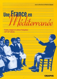 Patrick Cabanel - Une France en Méditérranée - Ecoles, langue et culture françaises, XIXe-XXe siècles.