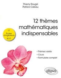 Patrick Cabau et Thierry Rougé - 12 thèmes mathématiques indispensables - pour les étudiants de L1, écoles d'ingénieurs et B.U.T..