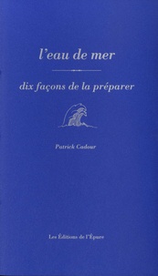 Patrick Cadour - L'eau de mer - Dix façons de la préparer.