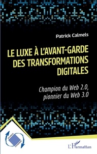 Patrick Calmels - Le luxe à l'avant-garde des transformations digitales - Champion du Web 2.0, pionnier du Web 3.0.