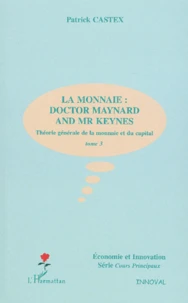 Theorie Generale De La Monnaie Et Du Capital. Tome 3, La Monnaie : Doctor Maynard And Mr Keynes