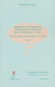 Theorie Generale De La Monnaie Et Du Capital. Tome 4, Principe D'Incertitude Generalise Et Energie De La Monnaie : E = Mv²