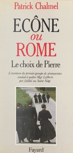 Patrick Chalmel - Écône ou Rome ? Le choix de Pierre - L'aventure du premier groupe de séminaristes conduit à quitter Mgr Lefèbvre par fidélité au Saint-Siège : témoignage.