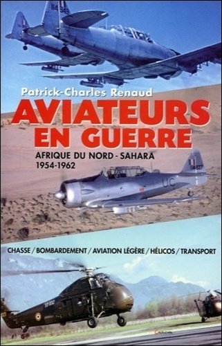 Patrick-Charles Renaud - Aviateurs en guerre - Afrique du Nord-Sahara 1954-1962.