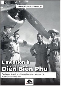 Patrick-Charles Renaud - L'aviation à Diên Biên Phu - De la genèse à la chute du camp retranché (novembre 1952 - juin 1954).