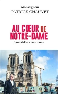 Patrick Chauvet - Au coeur de Notre-Dame - Journal d'une renaissance.