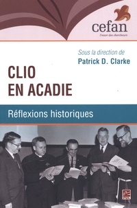Patrick Clarke - Clio en acadie. reflexions historiques.