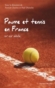 Patrick Clastres et Paul Dietschy - Paume et tennis en France (XVe-XXe siècle).
