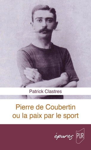 Patrick Clastres - Pierre de Coubertin ou la paix par le sport.