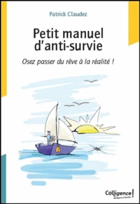 Patrick Claudez - Petit manuel d'anti-survie - Osez passer du rêve à la réalité !.