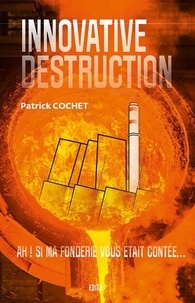 Patrick Cochet - Innovative destruction - Ah ! si ma fonderie vous était contée....