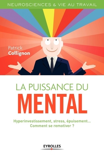 La puissance du mental. Hyperinvestissement, stress, épuisement... Comment se remotiver ?