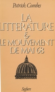 Patrick Combes - La Littérature et le mouvement de Mai 68 - Ecritures, mythes, critique, écrivains, 1968-1981.