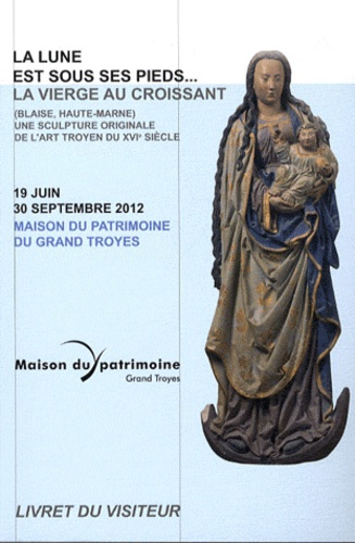 Patrick Corbet et Jean-Luc Liez - La lune est sous ses pieds... - La vierge au croissant (Blaise, Haute-Marne) Une sculpture originale de l'art troyen 19 juin-30 septembre 2012.