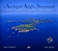 L'Archipel Anglo-Normand. Jersey, Guernesey, Aurigny, Sercq, Herm, Ecrehou, Minquiers, Lihou, Brecqhou, Jethou, Burhou, Casquets