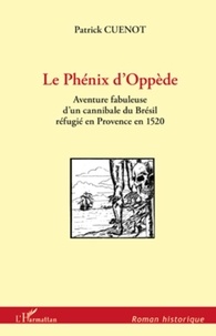 Patrick Cuenot - Le Phénix d'Oppède - Aventure fabuleuse d'un cannibale du Brésil réfugié en Provence en 1520.