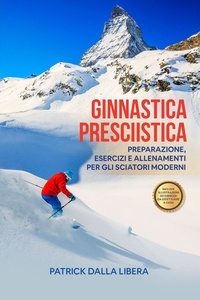  Patrick Dalla Libera - Ginnastica Presciistica: Preparazione, esercizi e allenamenti per gli sciatori moderni.