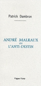 Patrick Dambron - ANDRÉ MALRAUX OU L’ANTI-DESTIN.